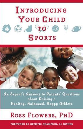 Introducing Your Child to Sports: An Expert's Answers to Parents' Questions about Raising a Healthy Balanced Happy Athlete