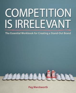 Competition is Irrelevant: The Essential Workbook for Creating a Stand-Out Brand