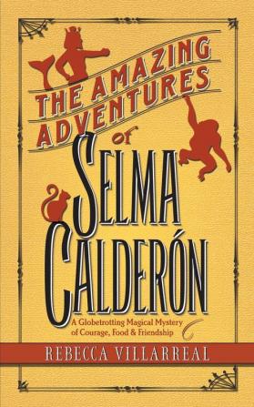 The Amazing Adventures of Selma Calderon: A Globetrotting Magical Mystery of Courage Food & Friendship: 1 (Truth & Magic)