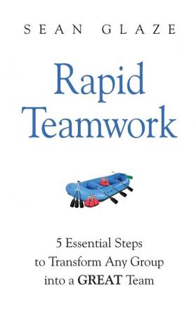 Rapid Teamwork: Essential Steps to Transform Any Group Into a GREAT Team