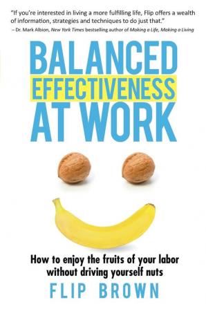 Balanced Effectiveness at Work: How to Enjoy the Fruits of Your Labor without Driving Yourself Nuts