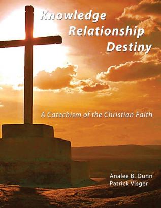 Knowledge Relationship Destiny: A Catechism of the Christian Faith