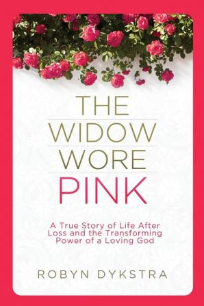 The Widow Wore Pink: A True Story of Life After Loss and the Transforming Power of a Loving God