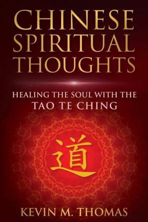 Chinese Spiritual Thoughts: Healing the Soul With the Tao Te Ching