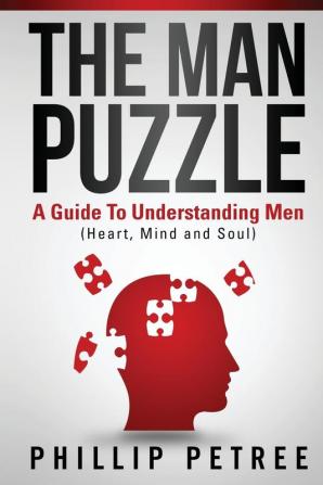 The Man Puzzle: A Guide To Understanding Men (Heart Mind and Soul)