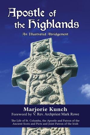 Apostle of the Highlands-An Illustrated Abridgement: The Life of St. Columba the Apostle and Patron of the Ancient Scots and Picts and Joint Patron of the Irish