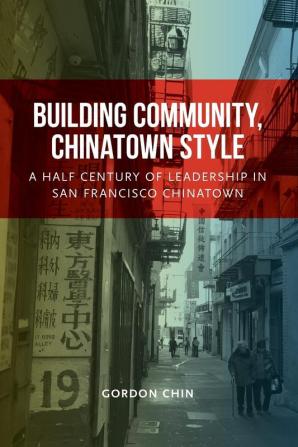 Building Community Chinatown Style: A Half Century of Leadership in San Francisco Chinatown