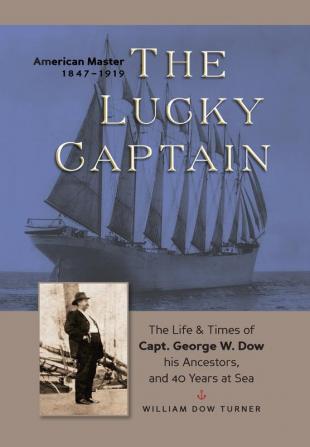 The Lucky Captain: The Story of George W. Dow His Ancestors and 40 Years at Sea