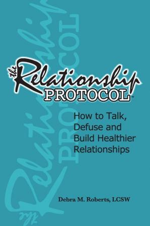 The Relationship Protocol: How to Talk Defuse and Build Healthier Reationships