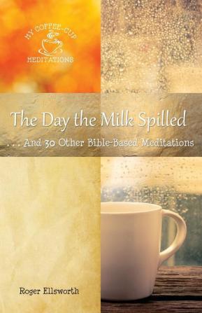 The Day the Milk Spilled: . . .And 30 Other Bible-Based Meditations: 5 (My Coffee-Cup Meditations)