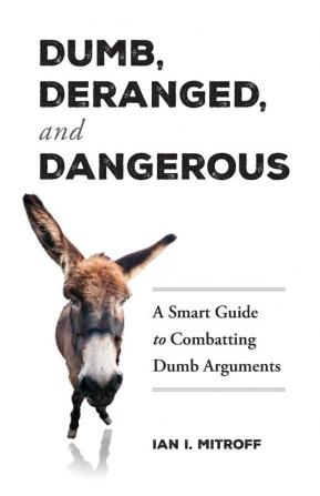 Dumb Deranged and Dangerous: A Smart Guide to Combatting Dumb Arguments