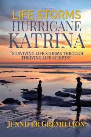 Life Storms Hurricane Katrina... Surviving Life Storms Through Thriving Life Scripts: 1