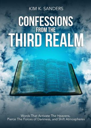 Confessions from the Third Realm: Words That Activate The Heavens Pierce The Forces of Darkness and Shift Atmospheres