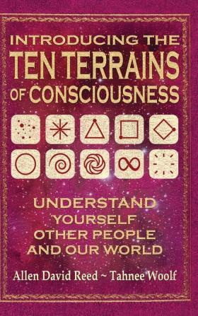 Introducing The Ten Terrains Of Consciousness: Understand Yourself Other People and Our World