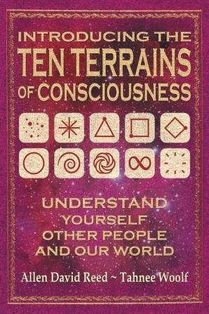 Introducing The Ten Terrains Of Consciousness: Understand Yourself Other People and Our World