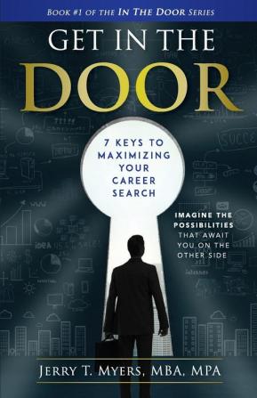 Get In The Door: 7 Keys to Maximizing Your Career Search: 1