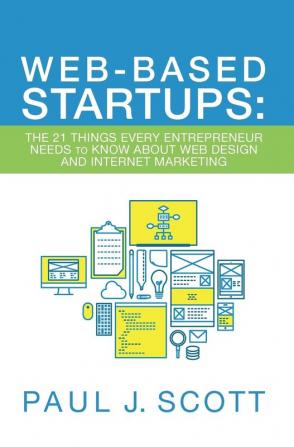 Web-Based Startups: The 21 Things Every Entrepreneur Needs to Know About Web Design and Internet Marketing