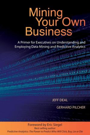 Mining Your Own Business: A Primer for Executives on Understanding and Employing Data Mining and Predictive Analytics