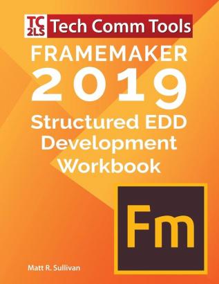 FrameMaker Structured EDD Development Workbook (2019 Edition): Updated for FrameMaker 2019 Release