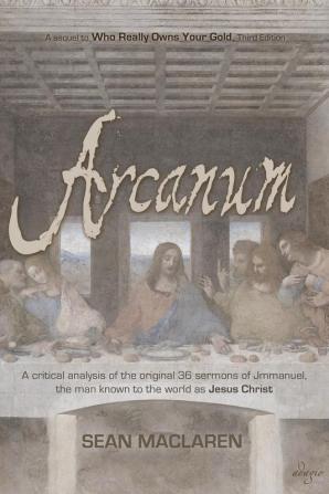 Arcanum: A critical analysis of the original 36 sermons of Jmmanuel the man known to the world as Jesus Christ