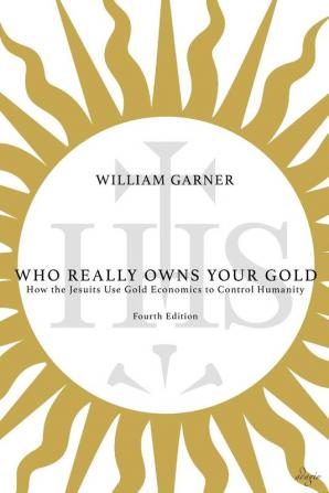 Who Really Owns Your Gold: How the Jesuits Use Gold Economics to Control Humanity