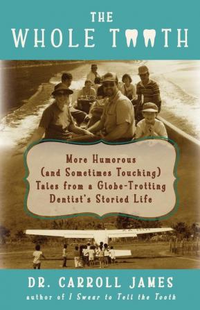 The Whole Tooth: More Humorous (and Sometimes Touching) Tales from a Globe-Trotting Dentist's Storied Life: 2 (Tooth Is Stranger Than Fiction)