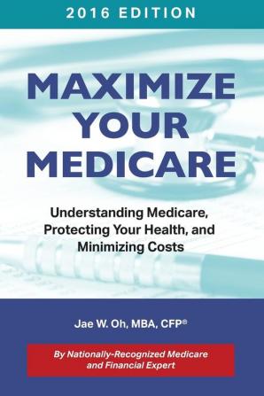 Maximize Your Medicare (2016 Edition): Understanding Medicare Protecting Your Health and Minimizing Costs