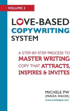 Love-Based Copywriting System: A Step-by-Step Process To Master Writing Copy That Attracts Inspires And Invites: 2 (Love-Based Business)