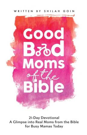 Good Bad Moms of the Bible 21-Day Devotional: A Glimpse into Real Moms from the Bible for Busy Mamas Today