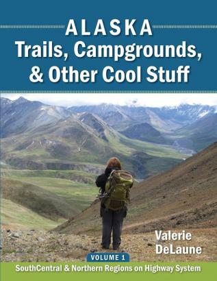 Alaska Trails Campgrounds & Other Cool Stuff: Volume 1: SouthCentral and Northern Regions on Highway System