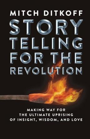 Storytelling for the Revolution: The Ultimate Uprising of Insight Wisdom and Love