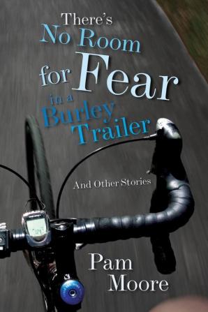 There's No Room for Fear in a Burley Trailer: And Other Stories