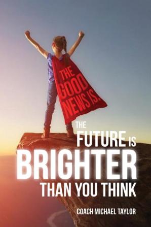 The Good News Is The Future Is Brighter Than You Think