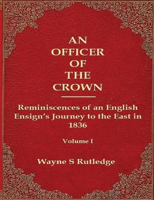 An Officer of the Crown: The Middlecombe Expedition to the Aral Sea in Turcomania and the Khanates of Independent Tartary 1837-1838: Reminiscences of an English Ensign's Journey to the East in 1836