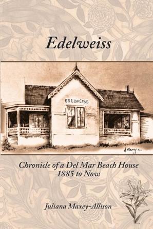 Edelweiss: Chronicle of a Del Mar Beach House 1885 to Now