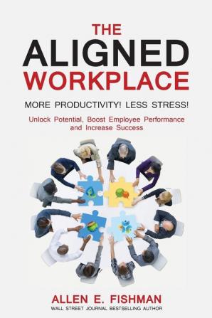 The Aligned Workplace: Unlock Potential Boost Employee Performance and Increase Success