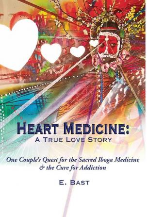 Heart Medicine: A True Love Story - One Couple's Quest for the Sacred Iboga Medicine & the Cure for Addiction