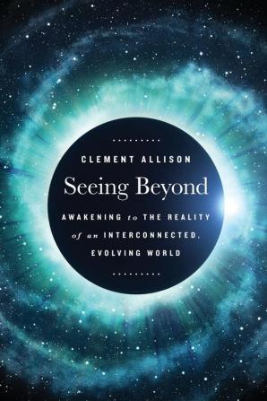 Seeing Beyond: Awakening to the Reality of a Spiritually Interconnected Evolving World