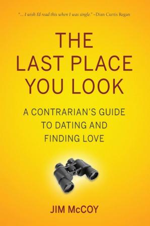 The Last Place You Look: A Contrarian's Guide to Dating and Finding Love