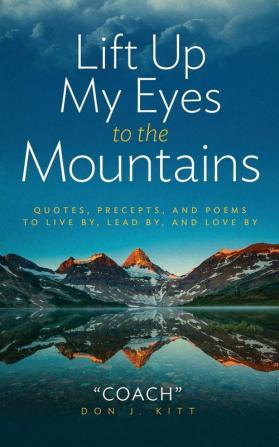 Lift Up My Eyes to the Mountains: Quotes Precepts and Poems to Live By Lead by and Love By