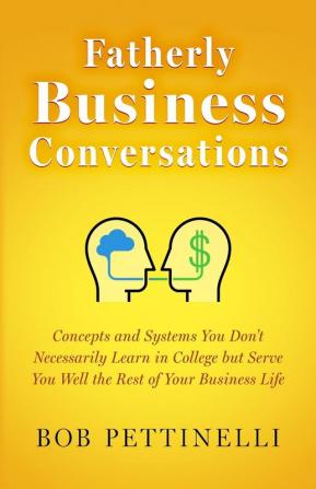 Fatherly Business Conversation: Concepts and Systems You Don't Necessarily Learn in College but Serve You Well the Rest of Your Business Life