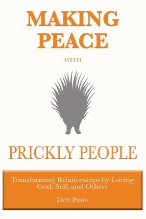 Making Peace with Prickly People: Transforming Relationships by Loving God Self and Others