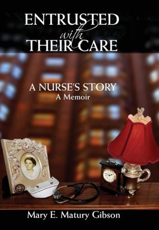 Entrusted With Their Care A Nurse's Story: A Memoir