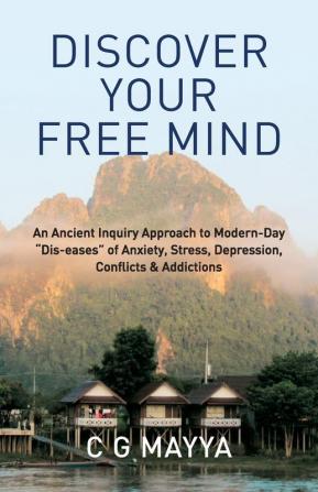 Discover Your Free Mind: An Ancient Inquiry Approach to Modern-Day Dis-eases of Anxiety Stress Depression Conflicts & Addictions