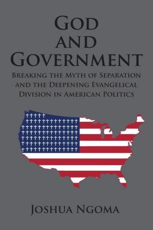 God and Government: Breaking the Myth of Separation and the Deepening Evangelical Division in American Politics