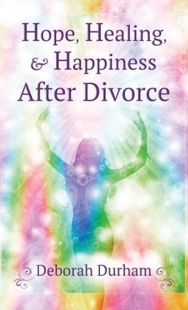 Hope Healing & Happiness After Divorce