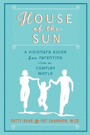 House of the Sun: A Visionary Guide for Parenting in a Complex World