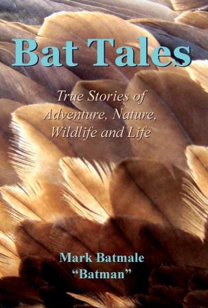 Bat Tales: True Stories of Adventure Nature Wildlife and Life