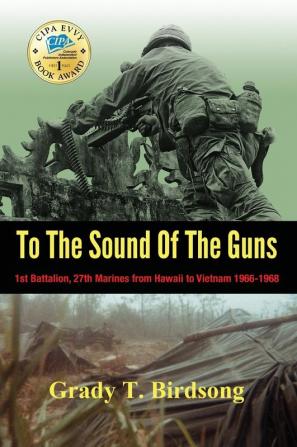 To The Sound Of The Guns: 1st Battalion 27th Marines from Hawaii to Vietnam 1966-1968