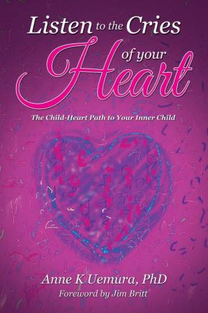 Listen to the Cries of Your Heart: The Child-Heart Path to Your Inner Child